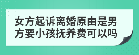 女方起诉离婚原由是男方要小孩抚养费可以吗