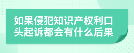 如果侵犯知识产权利口头起诉都会有什么后果