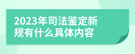 2023年司法鉴定新规有什么具体内容