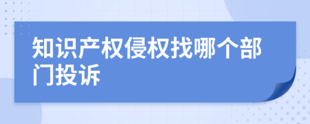 知识产权侵权找哪个部门投诉