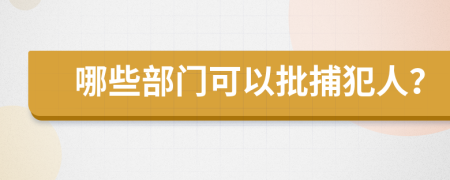 哪些部门可以批捕犯人？