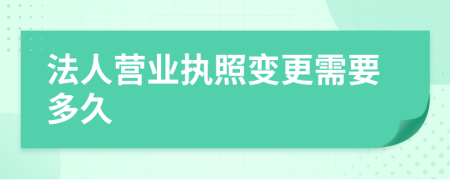 法人营业执照变更需要多久