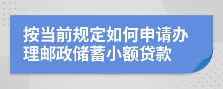 按当前规定如何申请办理邮政储蓄小额贷款