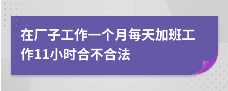 在厂子工作一个月每天加班工作11小时合不合法