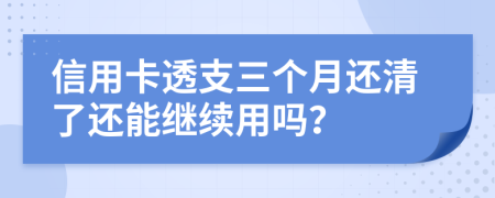 信用卡透支三个月还清了还能继续用吗？