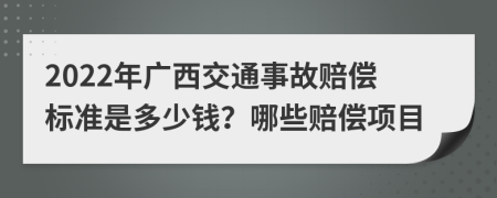 2022年广西交通事故赔偿标准是多少钱？哪些赔偿项目