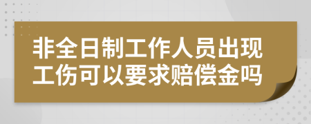 非全日制工作人员出现工伤可以要求赔偿金吗