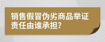 销售假冒伪劣商品举证责任由谁承担?