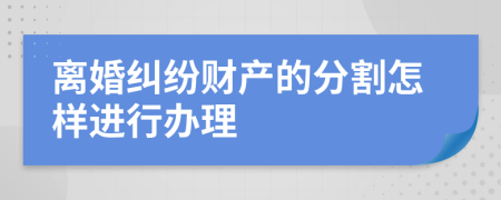 离婚纠纷财产的分割怎样进行办理