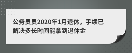 公务员员2020年1月退休，手续已解决多长时间能拿到退休金