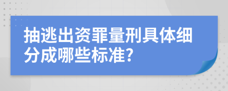 抽逃出资罪量刑具体细分成哪些标准?