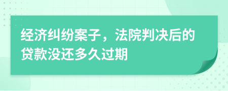 经济纠纷案子，法院判决后的贷款没还多久过期