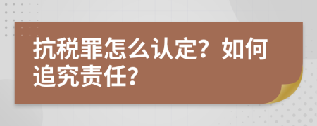 抗税罪怎么认定？如何追究责任？