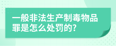 一般非法生产制毒物品罪是怎么处罚的?