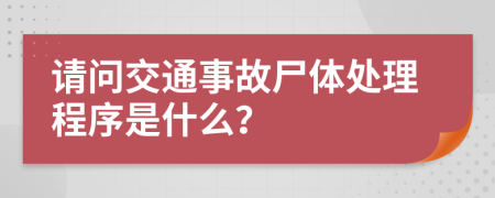 请问交通事故尸体处理程序是什么？