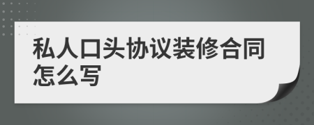 私人口头协议装修合同怎么写