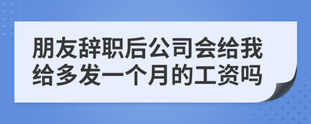 朋友辞职后公司会给我给多发一个月的工资吗