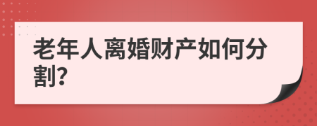 老年人离婚财产如何分割？