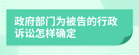 政府部门为被告的行政诉讼怎样确定