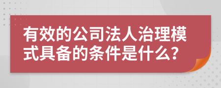 有效的公司法人治理模式具备的条件是什么？