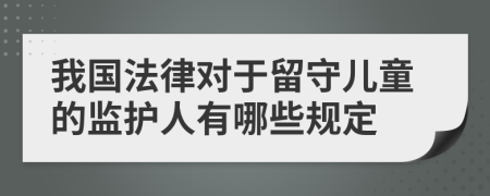 我国法律对于留守儿童的监护人有哪些规定