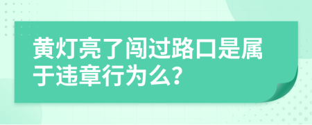 黄灯亮了闯过路口是属于违章行为么？
