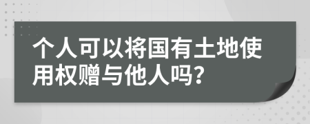 个人可以将国有土地使用权赠与他人吗？