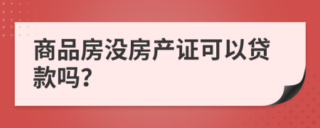 商品房没房产证可以贷款吗？