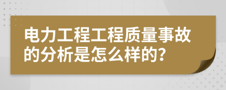 电力工程工程质量事故的分析是怎么样的？