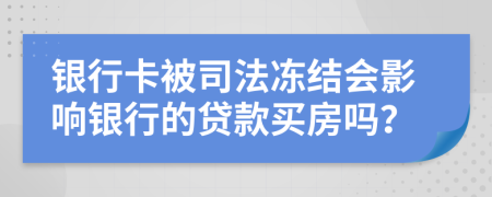 银行卡被司法冻结会影响银行的贷款买房吗？