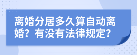 离婚分居多久算自动离婚？有没有法律规定？