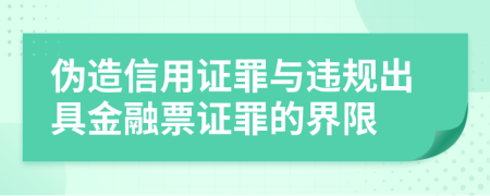 伪造信用证罪与违规出具金融票证罪的界限