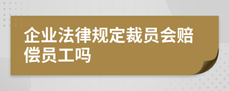 企业法律规定裁员会赔偿员工吗