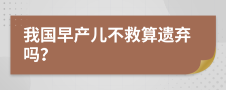 我国早产儿不救算遗弃吗？