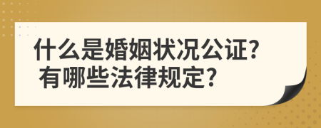 什么是婚姻状况公证? 有哪些法律规定?