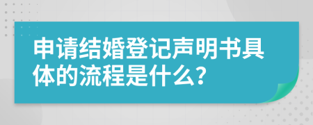 申请结婚登记声明书具体的流程是什么？