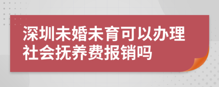 深圳未婚未育可以办理社会抚养费报销吗