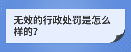 无效的行政处罚是怎么样的？