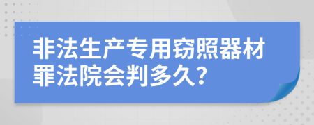 非法生产专用窃照器材罪法院会判多久？