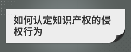 如何认定知识产权的侵权行为