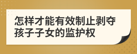 怎样才能有效制止剥夺孩子子女的监护权