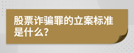股票诈骗罪的立案标准是什么？