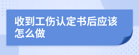 收到工伤认定书后应该怎么做