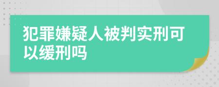 犯罪嫌疑人被判实刑可以缓刑吗