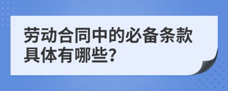 劳动合同中的必备条款具体有哪些？