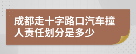 成都走十字路口汽车撞人责任划分是多少