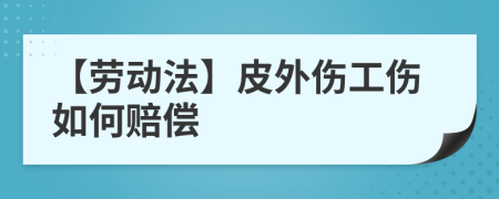【劳动法】皮外伤工伤如何赔偿