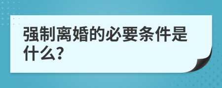 强制离婚的必要条件是什么？