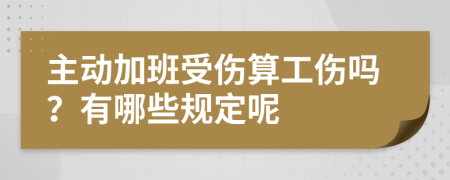 主动加班受伤算工伤吗？有哪些规定呢