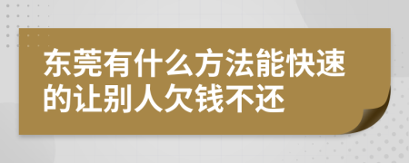 东莞有什么方法能快速的让别人欠钱不还